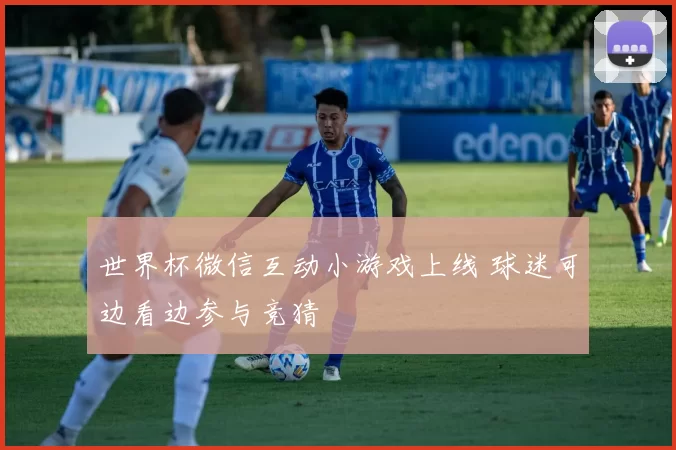 世界杯微信互动小游戏上线 球迷可边看边参与竞猜