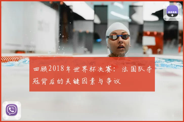 回顾2018年世界杯决赛：法国队夺冠背后的关键因素与争议