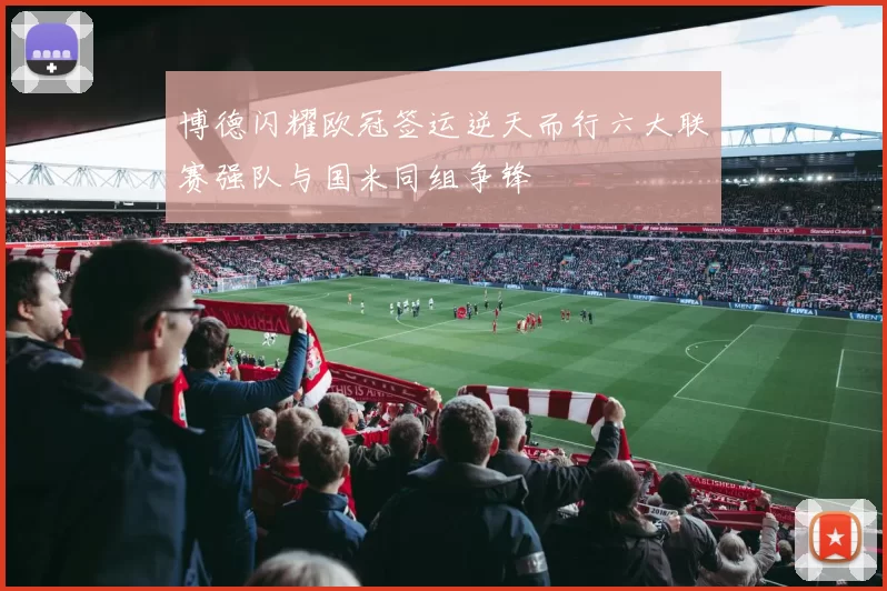 博德闪耀欧冠签运逆天而行六大联赛强队与国米同组争锋