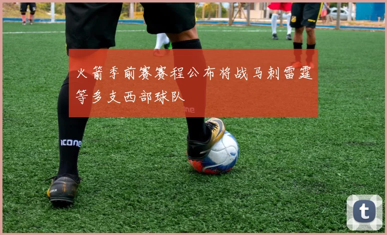 火箭季前赛赛程公布将战马刺雷霆等多支西部球队