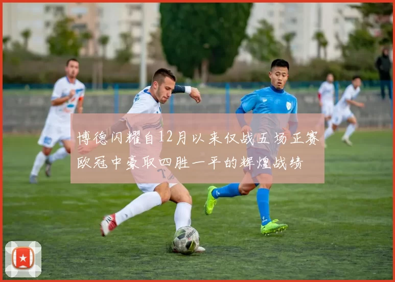 博德闪耀自12月以来仅战五场正赛欧冠中豪取四胜一平的辉煌战绩