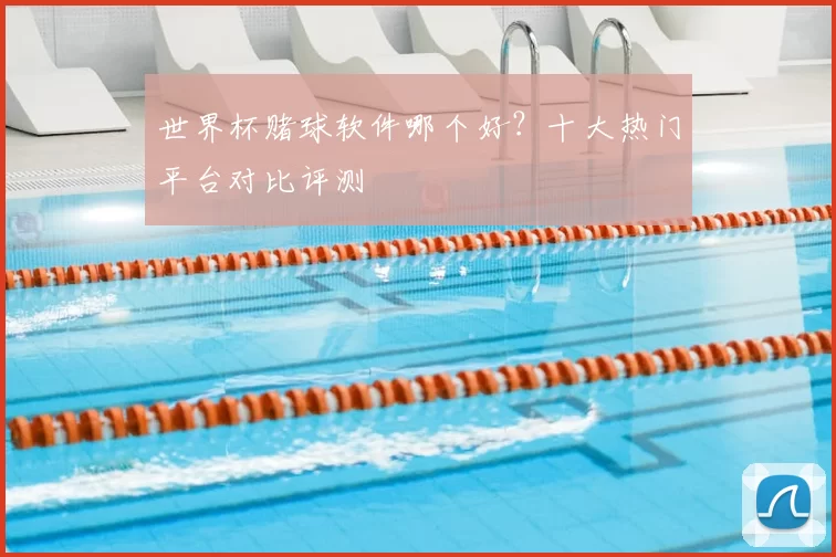 世界杯赌球软件哪个好？十大热门平台对比评测