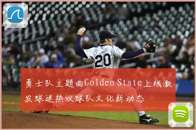 勇士队主题曲Golden State上线激发球迷热议球队文化新动态