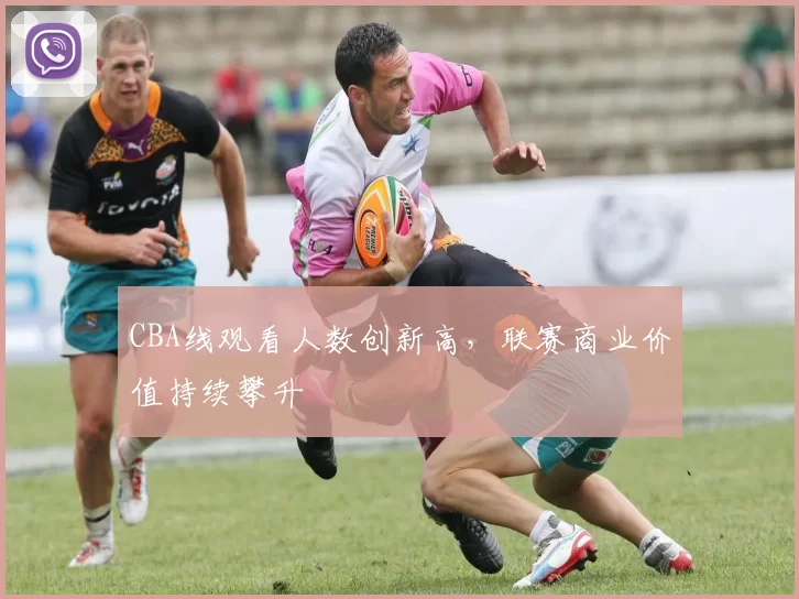 CBA线观看人数创新高，联赛商业价值持续攀升