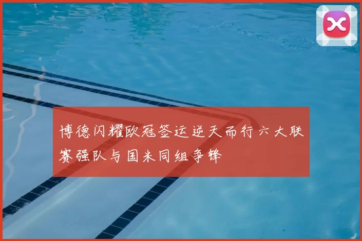 博德闪耀欧冠签运逆天而行六大联赛强队与国米同组争锋