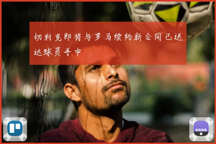 切利克即将与罗马续约新合同已送达球员手中