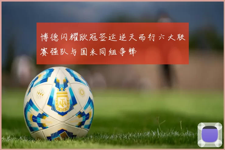 博德闪耀欧冠签运逆天而行六大联赛强队与国米同组争锋