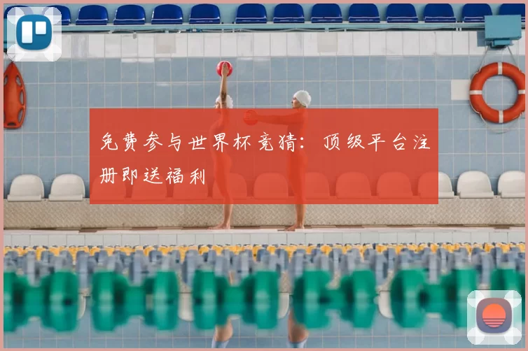 免费参与世界杯竞猜：顶级平台注册即送福利