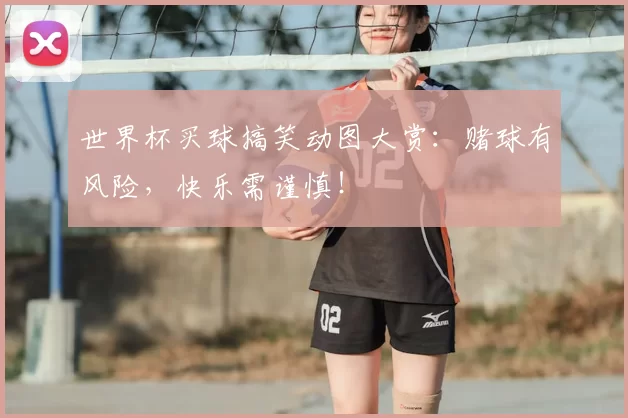世界杯买球搞笑动图大赏：赌球有风险，快乐需谨慎！