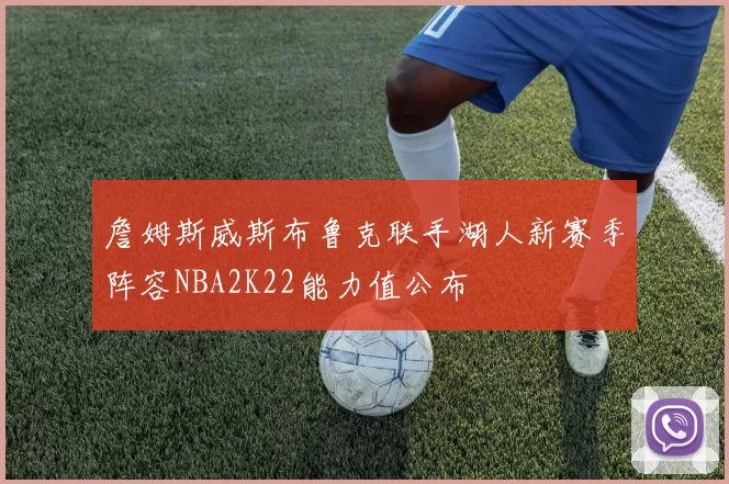 詹姆斯威斯布鲁克联手湖人新赛季阵容NBA2K22能力值公布