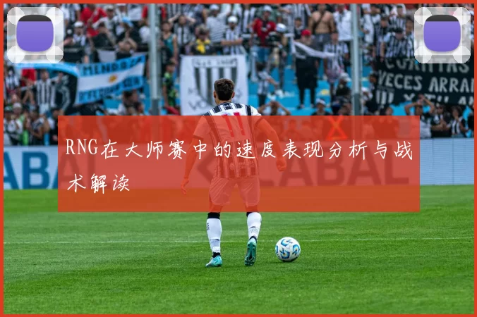 RNG在大师赛中的速度表现分析与战术解读