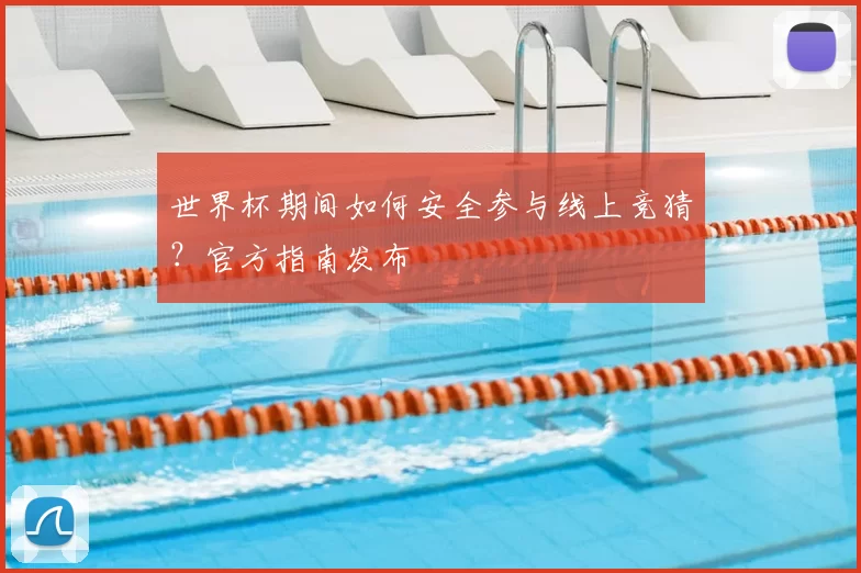 世界杯期间如何安全参与线上竞猜？官方指南发布