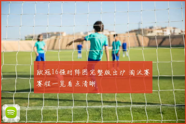 欧冠16强对阵图完整版出炉 淘汰赛赛程一览看点清晰