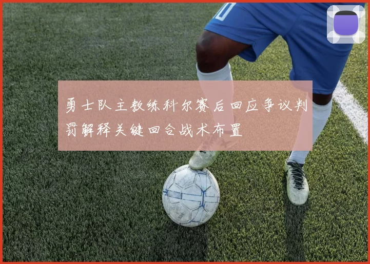勇士队主教练科尔赛后回应争议判罚解释关键回合战术布置