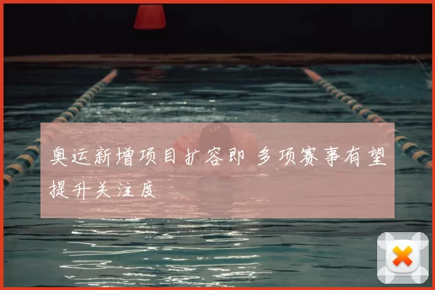 奥运新增项目扩容即 多项赛事有望提升关注度