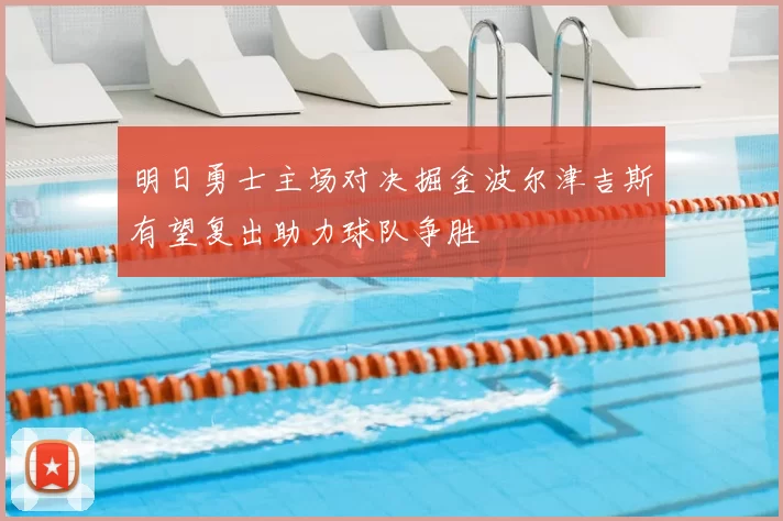 明日勇士主场对决掘金波尔津吉斯有望复出助力球队争胜