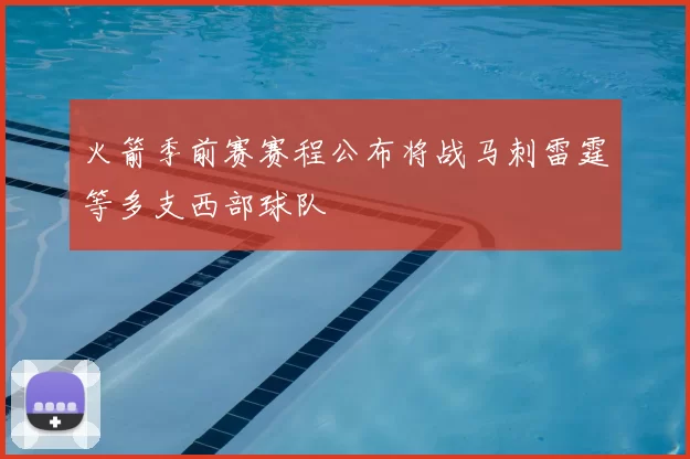 火箭季前赛赛程公布将战马刺雷霆等多支西部球队