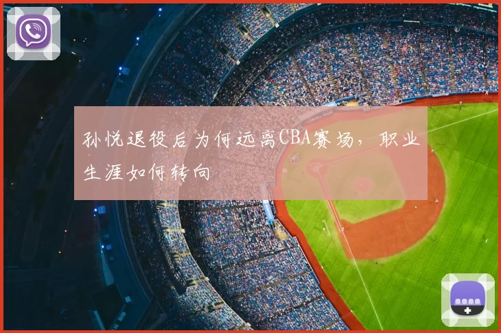 孙悦退役后为何远离CBA赛场,职业生涯如何转向