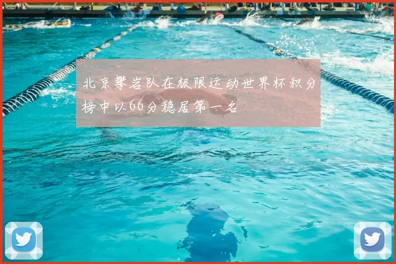 北京攀岩队在极限运动世界杯积分榜中以66分稳居第一名