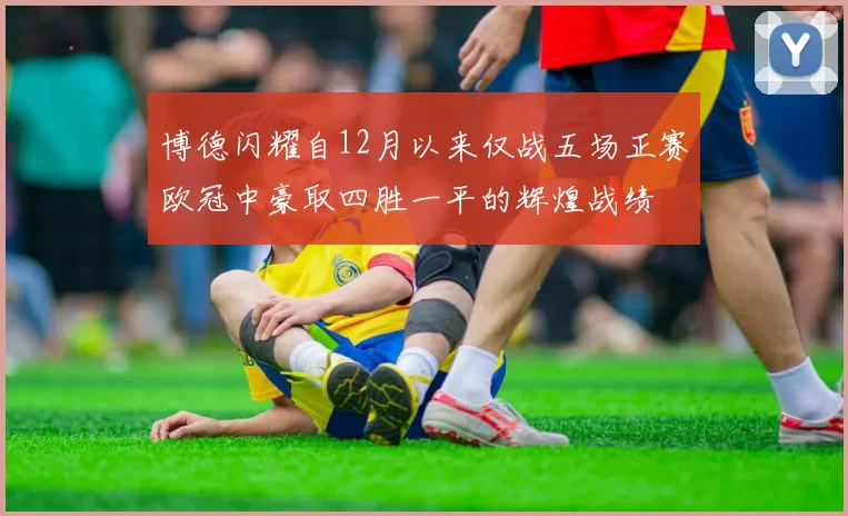 博德闪耀自12月以来仅战五场正赛欧冠中豪取四胜一平的辉煌战绩