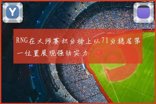 RNG在大师赛积分榜上以71分稳居第一位置展现强劲实力