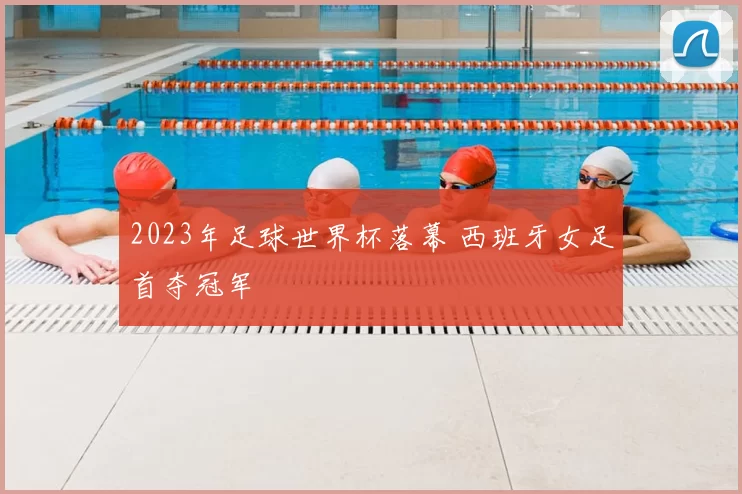 2023年足球世界杯落幕 西班牙女足首夺冠军