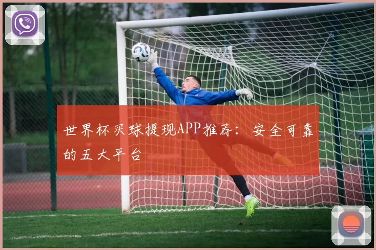 世界杯买球提现APP推荐:安全可靠的五大平台