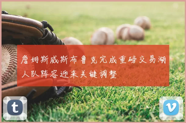 詹姆斯威斯布鲁克完成重磅交易湖人队阵容迎来关键调整