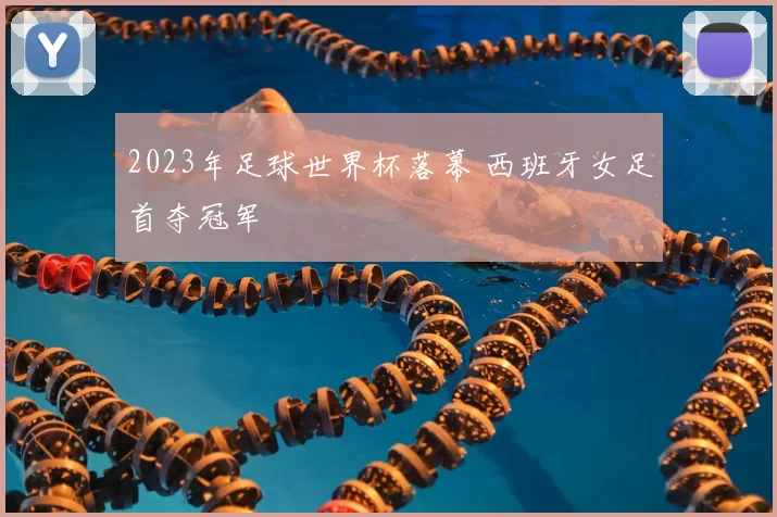 2023年足球世界杯落幕 西班牙女足首夺冠军