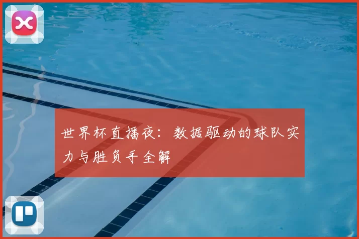 世界杯直播夜:数据驱动的球队实力与胜负手全解