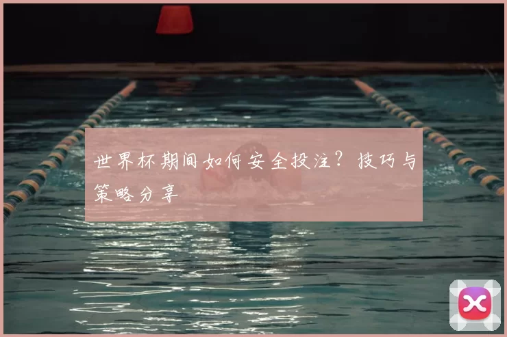 世界杯期间如何安全投注？技巧与策略分享