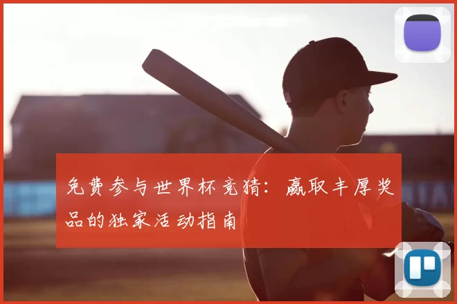免费参与世界杯竞猜：赢取丰厚奖品的独家活动指南