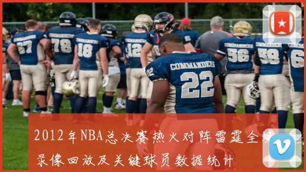 2012年NBA总决赛热火对阵雷霆全场录像回放及关键球员数据统计