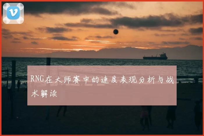 RNG在大师赛中的速度表现分析与战术解读