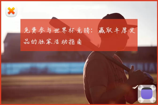 免费参与世界杯竞猜：赢取丰厚奖品的独家活动指南