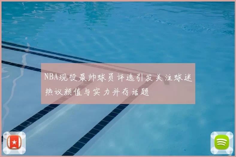 NBA现役最帅球员评选引发关注球迷热议颜值与实力并存话题