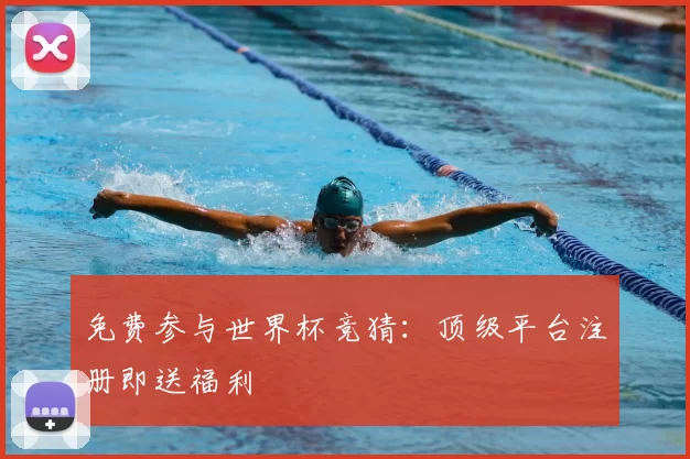 免费参与世界杯竞猜：顶级平台注册即送福利