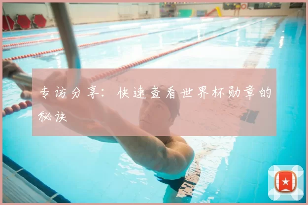 专访分享：快速查看世界杯勋章的秘诀