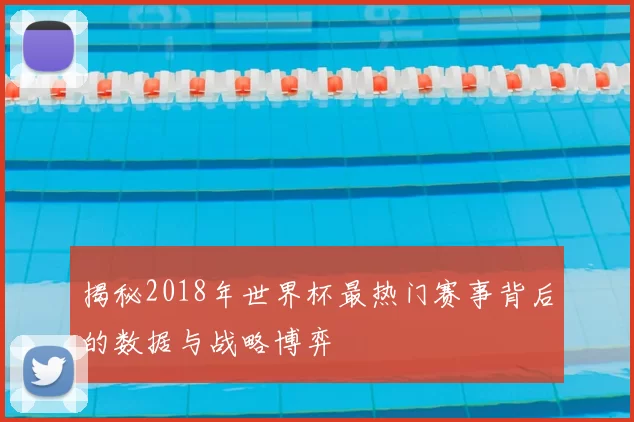 揭秘2018年世界杯最热门赛事背后的数据与战略博弈