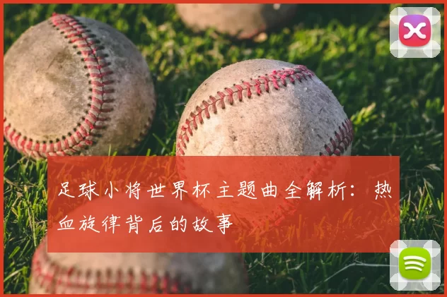 足球小将世界杯主题曲全解析：热血旋律背后的故事