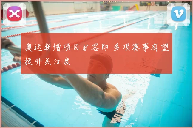 奥运新增项目扩容即 多项赛事有望提升关注度