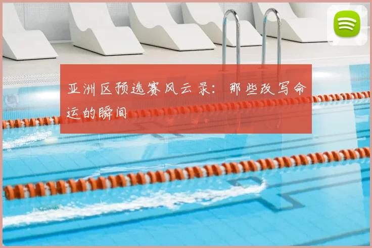 亚洲区预选赛风云录：那些改写命运的瞬间