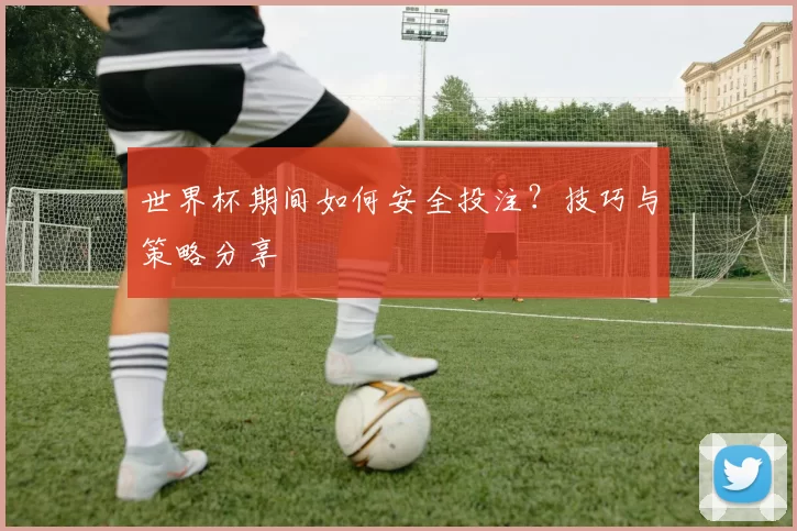 世界杯期间如何安全投注？技巧与策略分享