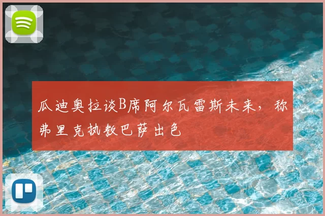 瓜迪奥拉谈B席阿尔瓦雷斯未来，称弗里克执教巴萨出色