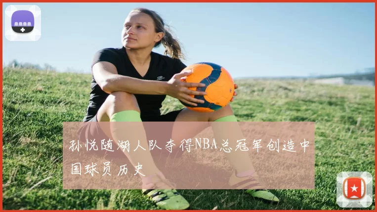 孙悦随湖人队夺得NBA总冠军创造中国球员历史