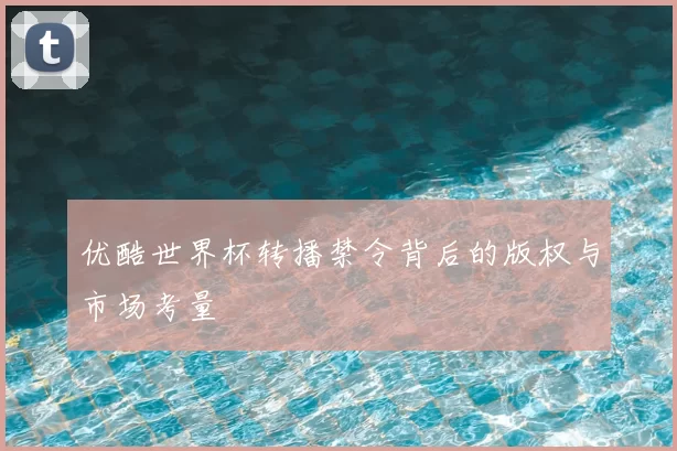 优酷世界杯转播禁令背后的版权与市场考量