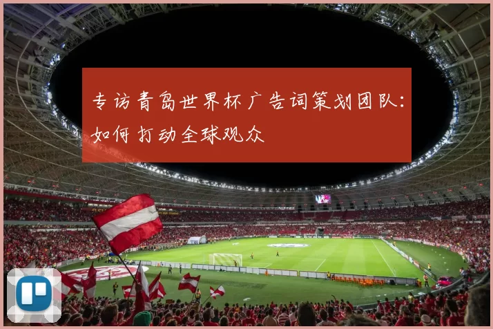 专访青岛世界杯广告词策划团队：如何打动全球观众