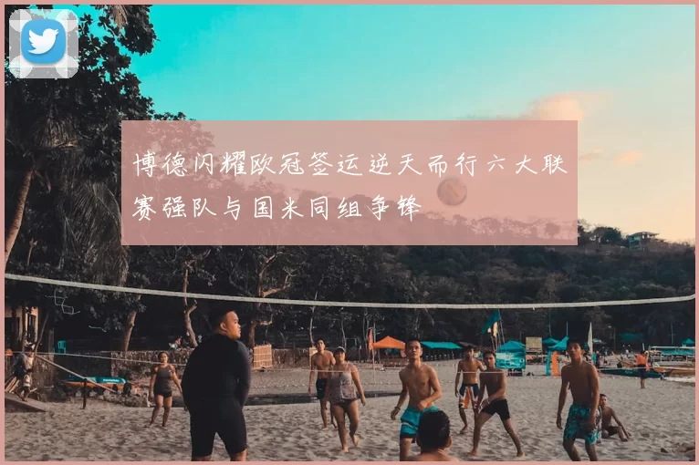 博德闪耀欧冠签运逆天而行六大联赛强队与国米同组争锋