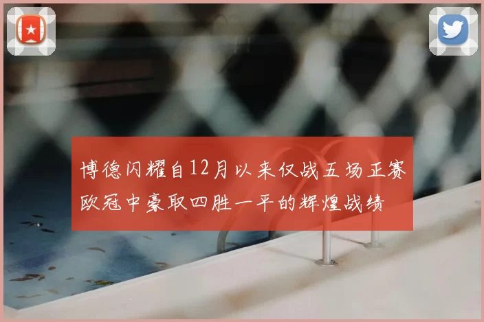 博德闪耀自12月以来仅战五场正赛欧冠中豪取四胜一平的辉煌战绩