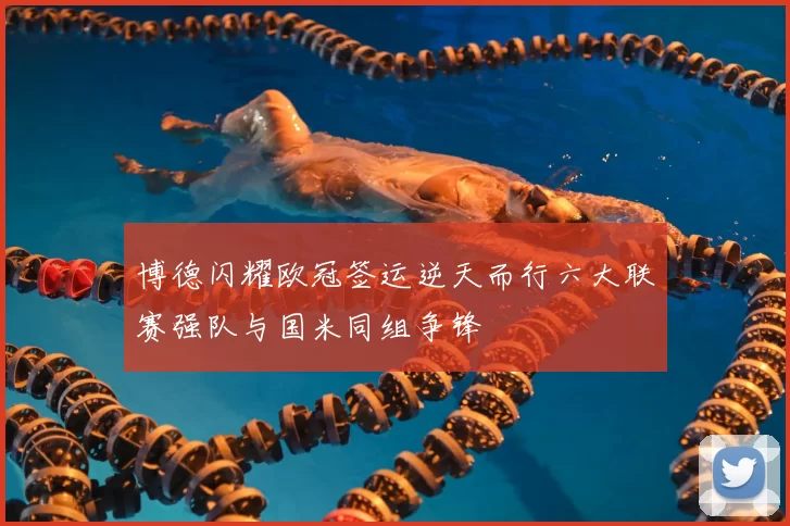 博德闪耀欧冠签运逆天而行六大联赛强队与国米同组争锋